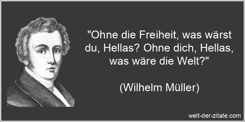 „Ohne die Freiheit, was wärst du, Hellas? Ohne dich, Hellas, was wäre die Welt?“ Wilhelm Müller Zitat Griechenland: Ohne die Freiheit, was wärst du,