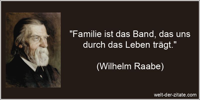 „Familie ist das Band, das uns durch das Leben trägt.“ Wilhelm Raabe Zitat Familie: Familie ist das Band, das uns durch das