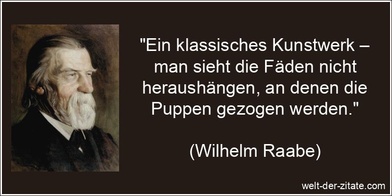 „Ein klassisches Kunstwerk – man sieht die Fäden nicht heraushängen, an denen die Puppen gezogen werden.“ Wilhelm Raabe Zitat Kunst: Ein klassisches Kunstwerk – man sieht