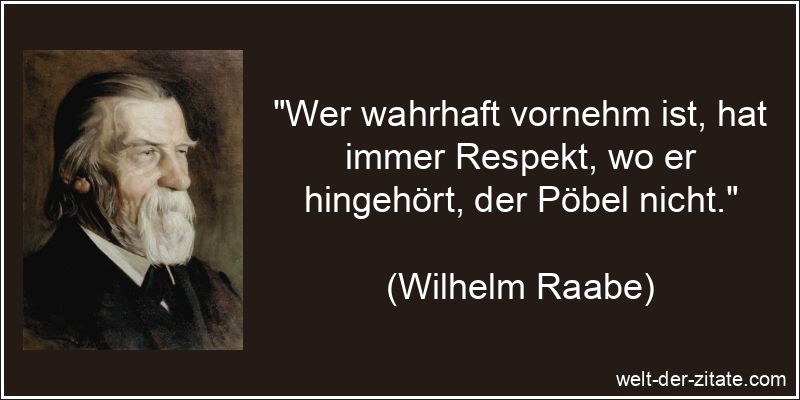 „Wer wahrhaft vornehm ist, hat immer Respekt, wo er hingehört, der Pöbel nicht.“ Wilhelm Raabe Zitat Respekt: Wer wahrhaft vornehm ist, hat immer
