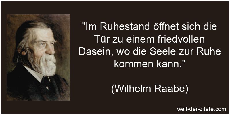 „Im Ruhestand öffnet sich die Tür zu einem friedvollen Dasein, wo die Seele zur Ruhe kommen kann.“ Wilhelm Raabe Zitat Ruhestand: Im Ruhestand öffnet sich die Tür zu