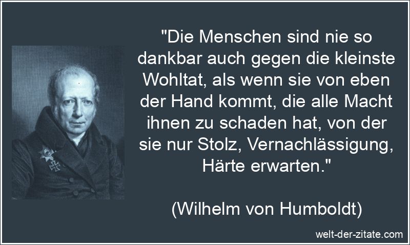 Wilhelm von Humboldt Zitat Dankbarkeit: Die Menschen sind nie so
