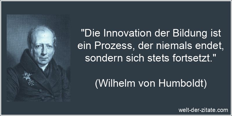 Wilhelm von Humboldt Zitat Innovation: Die Innovation der Bildung ist