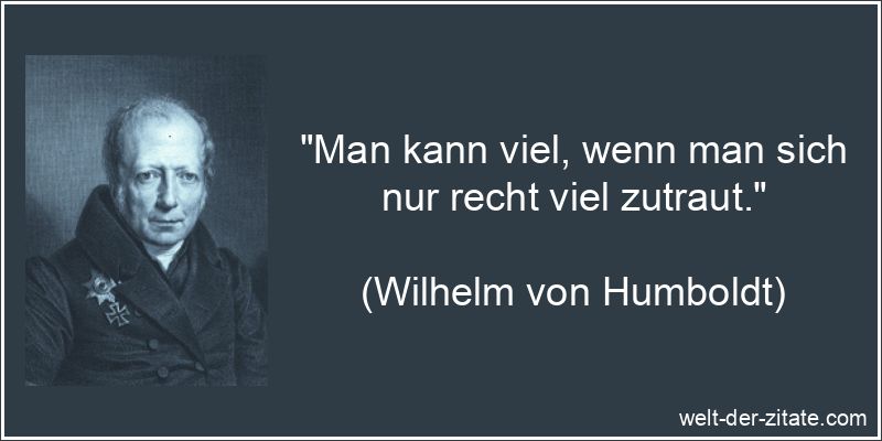 „Man kann viel, wenn man sich nur recht viel zutraut.“ Wilhelm von Humboldt Zitat Motivation, Selbstvertrauen: Man kann