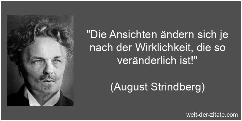 „Die Ansichten ändern sich je nach der Wirklichkeit, die so veränderlich ist!“ August Strindberg Zitat Ansichten: Die Ansichten ändern sich je nach