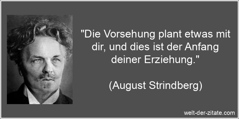 „Die Vorsehung plant etwas mit dir, und dies ist der Anfang deiner Erziehung.“ August Strindberg Zitat Erziehung: Die Vorsehung plant etwas mit dir,