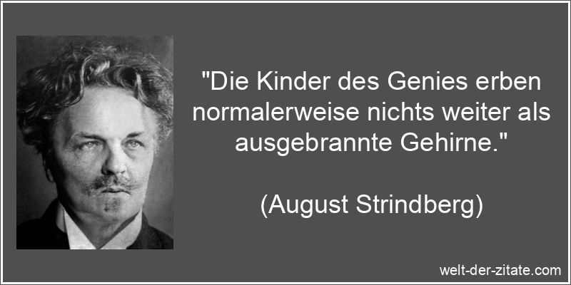 „Die Kinder des Genies erben normalerweise nichts weiter als ausgebrannte Gehirne.“ August Strindberg Zitat Genie: Die Kinder des Genies erben