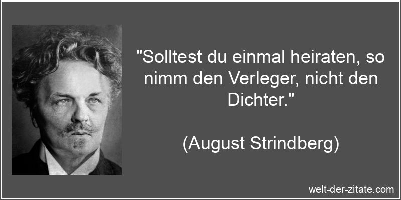 „Solltest du einmal heiraten, so nimm den Verleger, nicht den Dichter.“ August Strindberg Zitat Heirat: Solltest du einmal heiraten, so nimm