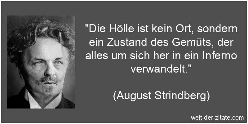 „Die Hölle ist kein Ort, sondern ein Zustand des Gemüts, der alles um sich her in ein Inferno verwandelt.“ August Strindberg Zitat Hölle: Die Hölle ist kein Ort, sondern ein