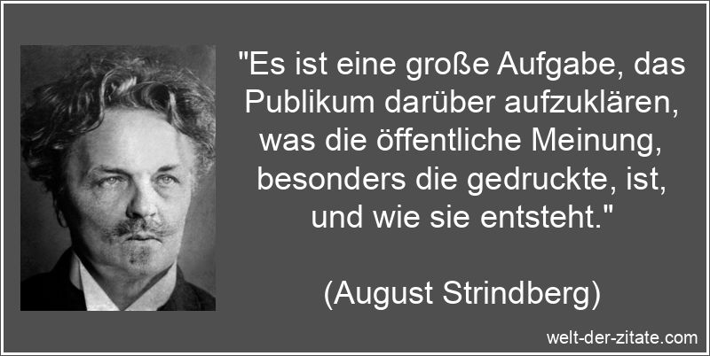 „Es ist eine große Aufgabe, das Publikum darüber aufzuklären, was die öffentliche Meinung, besonders die gedruckte, ist, und wie sie entsteht.“ August Strindberg Zitat Öffentlichkeit: Es ist eine große Aufgabe,