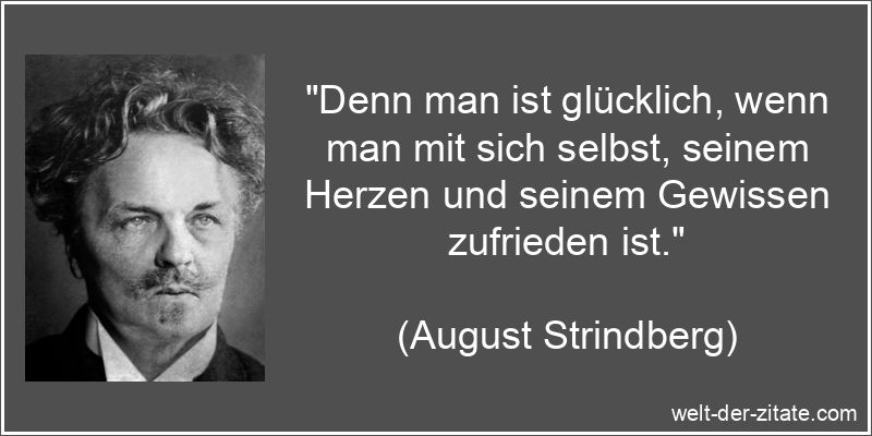 „Denn man ist glücklich, wenn man mit sich selbst, seinem Herzen und seinem Gewissen zufrieden ist.“ August Strindberg Zitat Selbstzufriedenheit: Denn man ist glücklich,