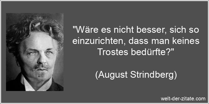 „Wäre es nicht besser, sich so einzurichten, dass man keines Trostes bedürfte?“ August Strindberg Zitat Trost: Wäre es nicht besser, sich so