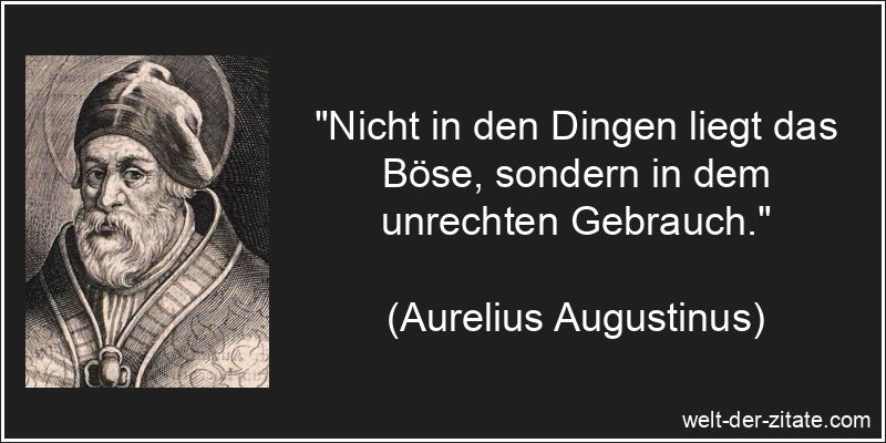 „Nicht in den Dingen liegt das Böse, sondern in dem unrechten Gebrauch.“ Aurelius Augustinus Zitat Bosheit: Nicht in den Dingen liegt das