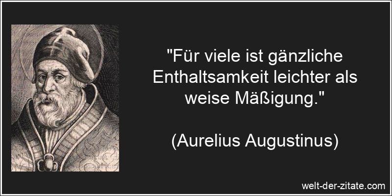 „Für viele ist gänzliche Enthaltsamkeit leichter als weise Mäßigung.“ Aurelius Augustinus Zitat Enthaltsamkeit: Für viele ist gänzliche