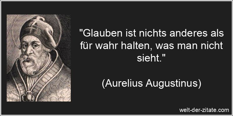 „Glauben ist nichts anderes als für wahr halten, was man nicht sieht.“ Aurelius Augustinus Zitat Glauben: Glauben ist nichts anderes als