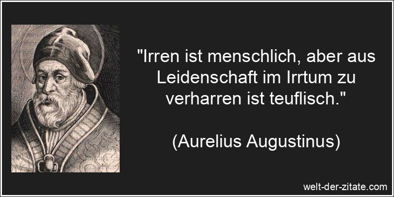 „Irren ist menschlich, aber aus Leidenschaft im Irrtum zu verharren ist teuflisch.“ Aurelius Augustinus Zitat Irrtum: Irren ist menschlich, aber aus