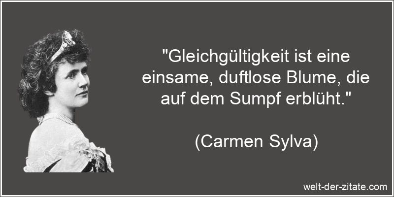 „Gleichgültigkeit ist eine einsame, duftlose Blume, die auf dem Sumpf erblüht.“ Carmen Sylva Zitat Gleichgültigkeit: Gleichgültigkeit ist eine