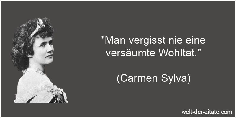 „Man vergisst nie eine versäumte Wohltat.“ Carmen Sylva Zitat Wohltaten: Man vergisst nie eine versäumte