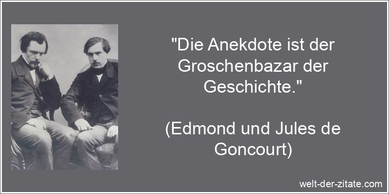 „Die Anekdote ist der Groschenbazar der Geschichte.“ Edmond und Jules de Goncourt Zitat Anekdoten: Die Anekdote ist der