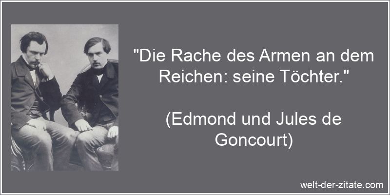 „Die Rache des Armen an dem Reichen: seine Töchter.“ Edmond und Jules de Goncourt Zitat Armut: Die Rache des Armen an dem
