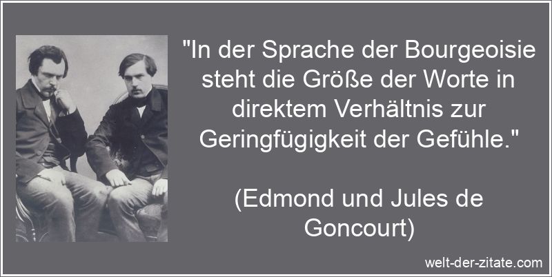 „In der Sprache der Bourgeoisie steht die Größe der Worte in direktem Verhältnis zur Geringfügigkeit der Gefühle.“ Edmond und Jules de Goncourt Zitat Bourgeoisie: In der Sprache der