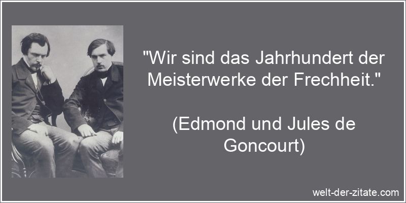 „Wir sind das Jahrhundert der Meisterwerke der Frechheit.“ Edmond und Jules de Goncourt Zitat Frechheit: Wir sind das