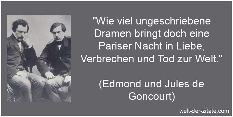 „Wie viel ungeschriebene Dramen bringt doch eine Pariser Nacht in Liebe, Verbrechen und Tod zur Welt.“ Edmond und Jules de Goncourt Zitat Paris: Wie viel ungeschriebene