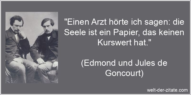 „Einen Arzt hörte ich sagen: die Seele ist ein Papier, das keinen Kurswert hat.“ Edmond und Jules de Goncourt Zitat Seele: Einen Arzt hörte ich