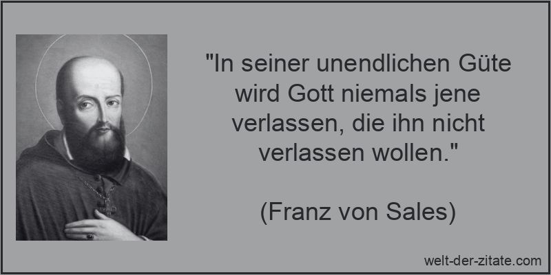 „In seiner unendlichen Güte wird Gott niemals jene verlassen, die ihn nicht verlassen wollen.“ Franz von Sales Zitat Gott: In seiner unendlichen Güte wird Gott