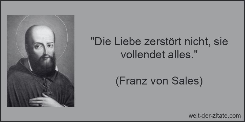 Franz von Sales Zitat Liebe: Die Liebe zerstört nicht, sie vollendet