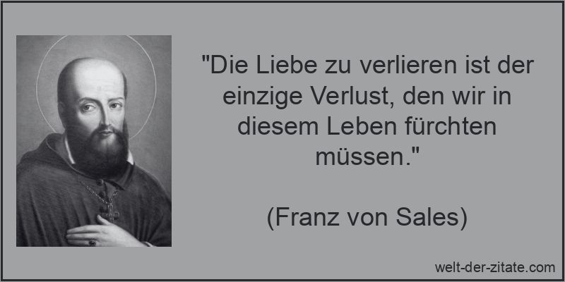 Franz von Sales Zitat Verlust: Die Liebe zu verlieren ist der einzige