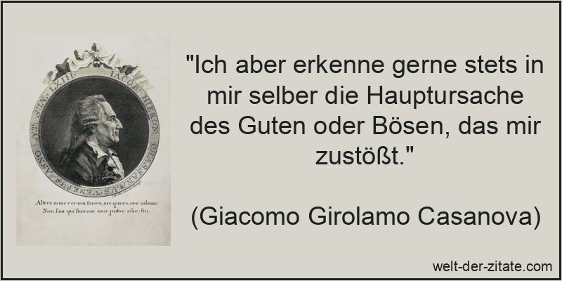 „Ich aber erkenne gerne stets in mir selber die Hauptursache des Guten oder Bösen, das mir zustößt.“ Giacomo Girolamo Casanova Zitat Selbsterkenntnis: Ich aber erkenne