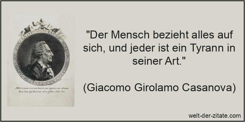 „Der Mensch bezieht alles auf sich, und jeder ist ein Tyrann in seiner Art.“ Giacomo Girolamo Casanova Zitat Tyrannei: Der Mensch bezieht alles