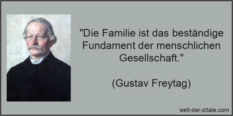 „Die Familie ist das beständige Fundament der menschlichen Gesellschaft.“ Gustav Freytag Zitat Familie: Die Familie ist das beständige