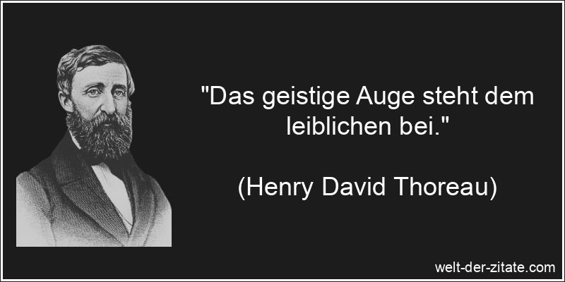 „Das geistige Auge steht dem leiblichen bei.“ Henry David Thoreau Zitat Augen: Das geistige Auge steht dem