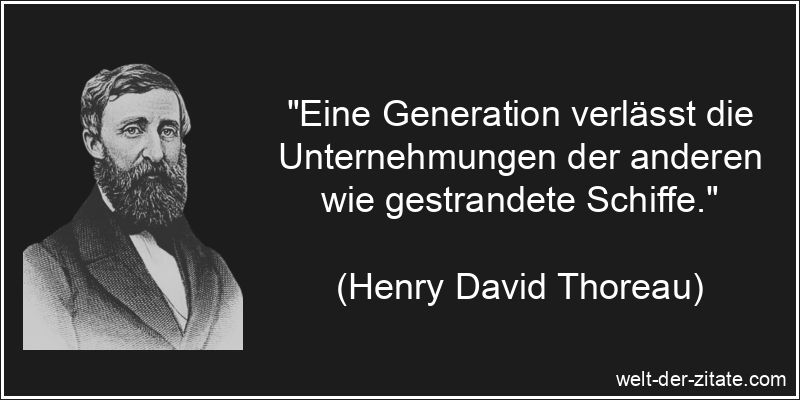 „Eine Generation verlässt die Unternehmungen der anderen wie gestrandete Schiffe.“ Henry David Thoreau Zitat Generationen: Eine Generation verlässt die