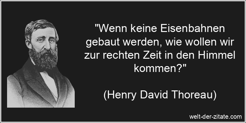 „Wenn keine Eisenbahnen gebaut werden, wie wollen wir zur rechten Zeit in den Himmel kommen?“ Henry David Thoreau Zitat Technik: Wenn keine Eisenbahnen gebaut