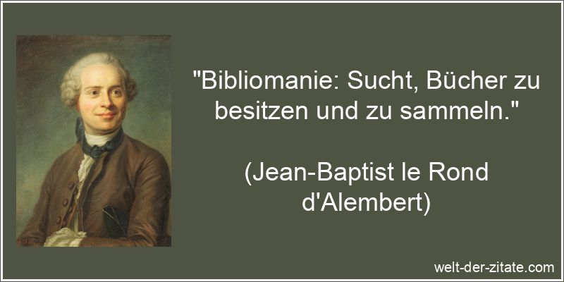 „Bibliomanie: Sucht, Bücher zu besitzen und zu sammeln.“ Jean-Baptist le Rond d'Alembert Zitat Bücher: Bibliomanie: Sucht,