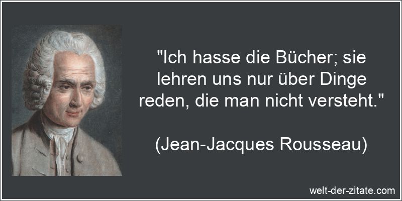 Jean-Jacques Rousseau Zitat Bücher: Ich hasse die Bücher; sie