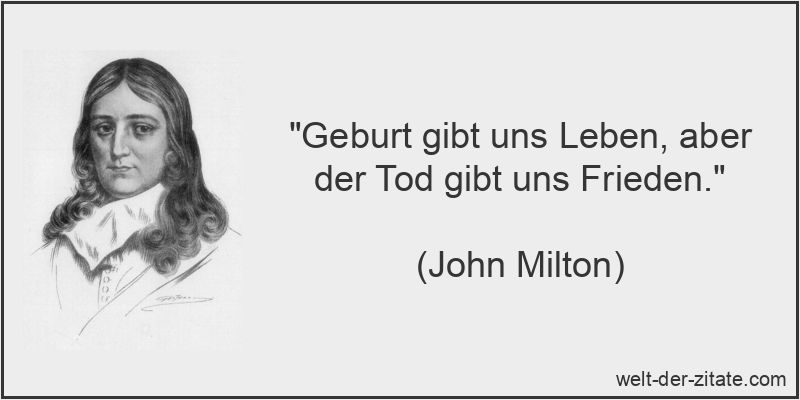 „Geburt gibt uns Leben, aber der Tod gibt uns Frieden.“ John Milton Zitat Geburt: Geburt gibt uns Leben, aber der Tod gibt