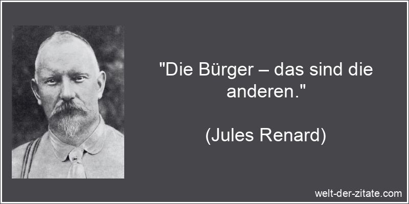 „Die Bürger – das sind die anderen.“ Jules Renard Zitat Bürger: Die Bürger – das sind die anderen.