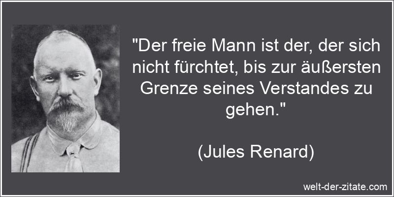 „Der freie Mann ist der, der sich nicht fürchtet, bis zur äußersten Grenze seines Verstandes zu gehen.“ Jules Renard Zitat Freiheit: Der freie Mann ist der, der sich nicht