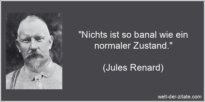 „Nichts ist so banal wie ein normaler Zustand.“ Jules Renard Zitat Zustand: Nichts ist so banal wie ein normaler