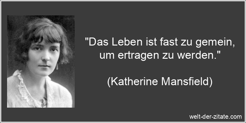 „Das Leben ist fast zu gemein, um ertragen zu werden.“ Katherine Mansfield Zitat das Leben: Das Leben ist fast zu gemein, um