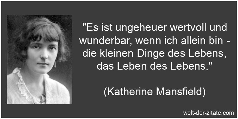 „Es ist ungeheuer wertvoll und wunderbar, wenn ich allein bin – die kleinen Dinge des Lebens, das Leben des Lebens.“ Katherine Mansfield Zitat Einsamkeit: Es ist ungeheuer wertvoll und