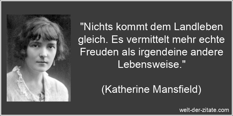 „Nichts kommt dem Landleben gleich. Es vermittelt mehr echte Freuden als irgendeine andere Lebensweise.“ Katherine Mansfield Zitat Lebensweise: Nichts kommt dem Landleben