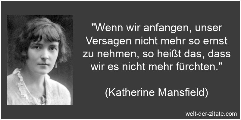 „Wenn wir anfangen, unser Versagen nicht mehr so ernst zu nehmen, so heißt das, dass wir es nicht mehr fürchten.“ Katherine Mansfield Zitat Versagen: Wenn wir anfangen, unser Versagen