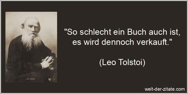 „So schlecht ein Buch auch ist, es wird dennoch verkauft.“ Leo Tolstoi Zitat Bücher: So schlecht ein Buch auch ist, es wird