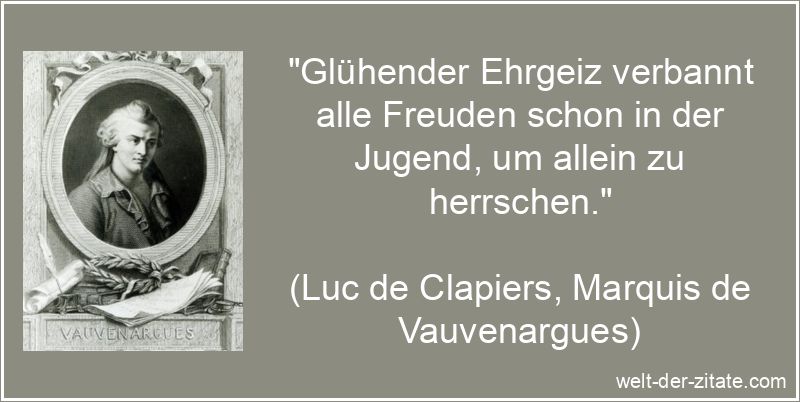 „Glühender Ehrgeiz verbannt alle Freuden schon in der Jugend, um allein zu herrschen.“ Luc de Clapiers, Marquis de Vauvenargues Zitat Ehrgeiz: Glühender