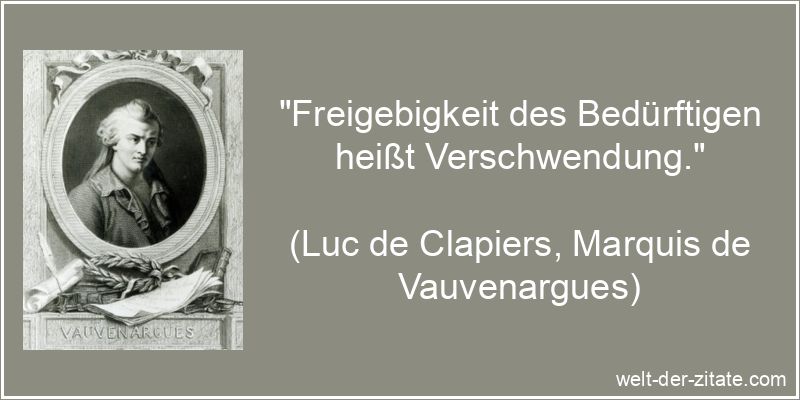 „Freigebigkeit des Bedürftigen heißt Verschwendung.“ Luc de Clapiers, Marquis de Vauvenargues Zitat Freigebigkeit:
